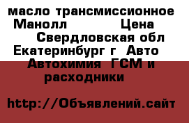 масло трансмиссионное “Манолл“ 75w-85 › Цена ­ 1 100 - Свердловская обл., Екатеринбург г. Авто » Автохимия, ГСМ и расходники   